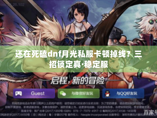 还在死磕dnf月光私服卡顿掉线？三招锁定真·稳定服