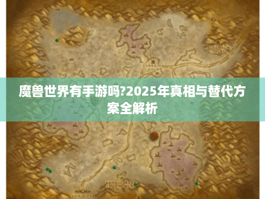 魔兽世界有手游吗?2025年真相与替代方案全解析
