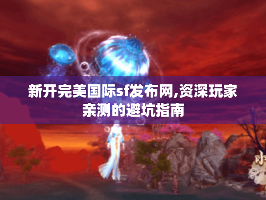新开完美国际sf发布网,资深玩家亲测的避坑指南 新开完美国际sf发布网,资深玩家亲测的避坑指南