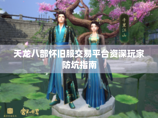 天龙八部怀旧服交易平台资深玩家防坑指南