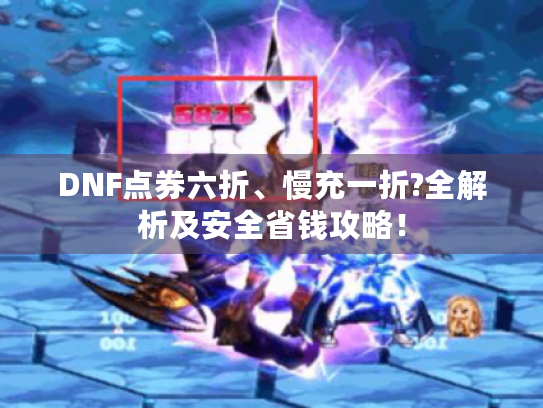 DNF点券六折、慢充一折?全解析及安全省钱攻略！