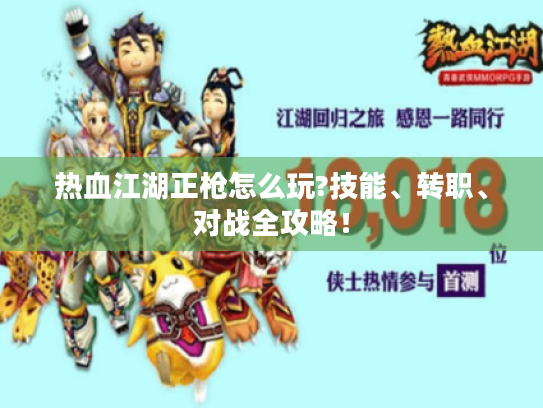 热血江湖正枪怎么玩?技能、转职、对战全攻略！