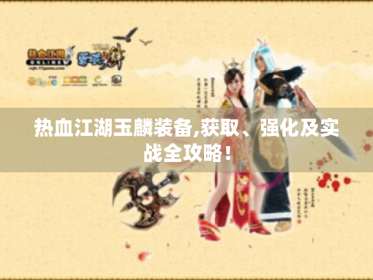热血江湖玉麟装备,获取、强化及实战全攻略！