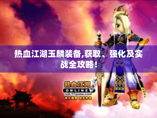 热血江湖玉麟装备,获取、强化及实战全攻略！