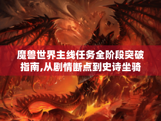 魔兽世界主线任务全阶段突破指南,从剧情断点到史诗坐骑