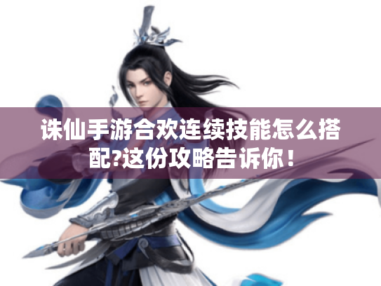 诛仙手游合欢连续技能怎么搭配?这份攻略告诉你！