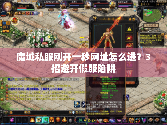 魔域私服刚开一秒网址怎么进？3招避开假服陷阱