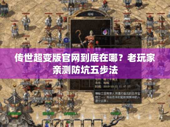 传世超变版官网到底在哪？老玩家亲测防坑五步法