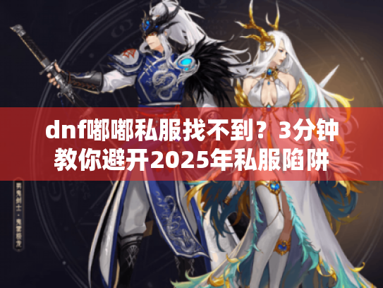 dnf嘟嘟私服找不到？3分钟教你避开2025年私服陷阱