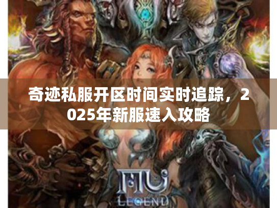 奇迹私服开区时间实时追踪，2025年新服速入攻略