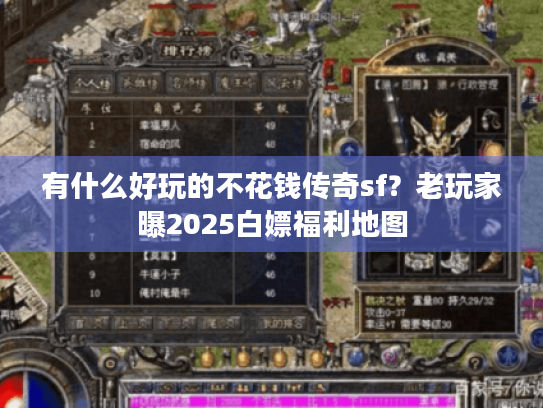 有什么好玩的不花钱传奇sf？老玩家曝2025白嫖福利地图