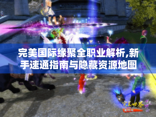 完美国际缘聚全职业解析,新手速通指南与隐藏资源地图