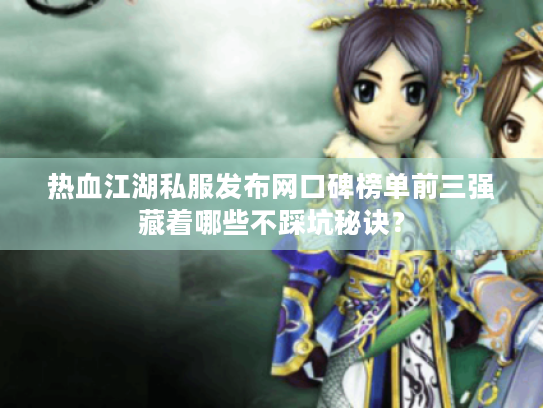 热血江湖私服发布网口碑榜单前三强藏着哪些不踩坑秘诀？