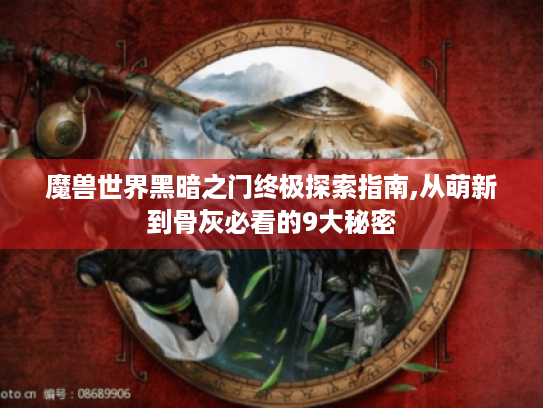 魔兽世界黑暗之门终极探索指南,从萌新到骨灰必看的9大秘密
