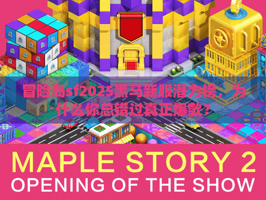 冒险岛sf2025黑马新服潜力榜,为什么你总错过真正爆款? 冒险岛sf2025黑马新服潜力榜,为什么你总错过真正爆款?