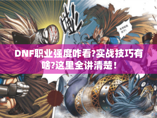 DNF职业强度咋看?实战技巧有啥?这里全讲清楚！