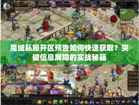 魔域私服开区预告如何快速获取？突破信息屏障的实战秘籍