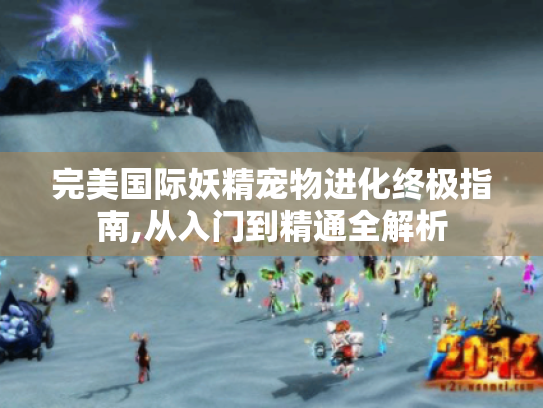 完美国际妖精宠物进化终极指南,从入门到精通全解析