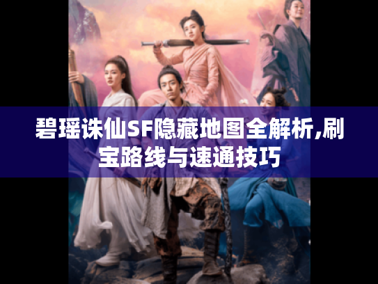 碧瑶诛仙SF隐藏地图全解析,刷宝路线与速通技巧