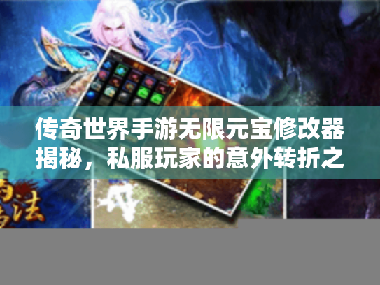 传奇世界手游无限元宝修改器揭秘，私服玩家的意外转折之路
