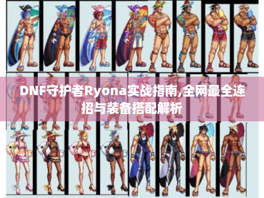 DNF守护者Ryona实战指南,全网最全连招与装备搭配解析