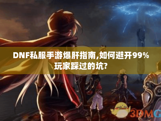 DNF私服手游爆肝指南,如何避开99%玩家踩过的坑?
