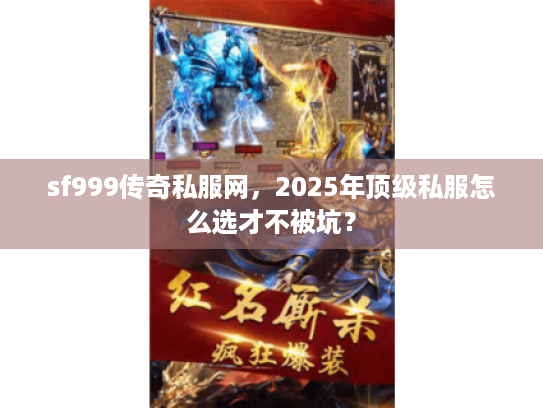 sf999传奇私服网，2025年顶级私服怎么选才不被坑？