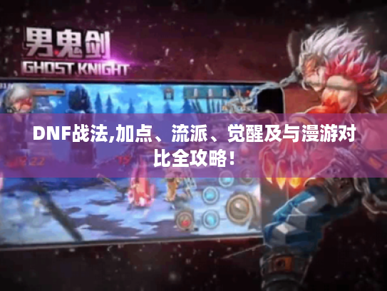 DNF战法,加点、流派、觉醒及与漫游对比全攻略！