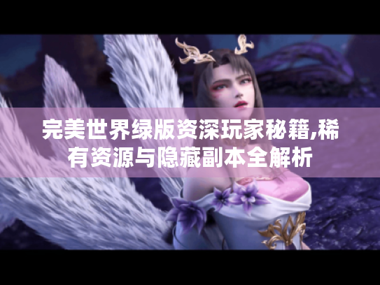 完美世界绿版资深玩家秘籍,稀有资源与隐藏副本全解析