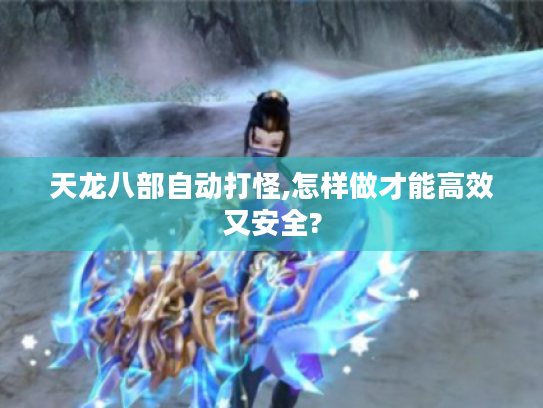 天龙八部自动打怪,怎样做才能高效又安全?