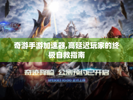 奇游手游加速器,高延迟玩家的终极自救指南