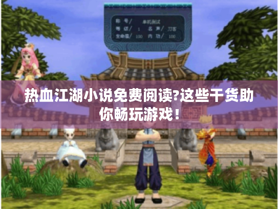 热血江湖小说免费阅读?这些干货助你畅玩游戏！