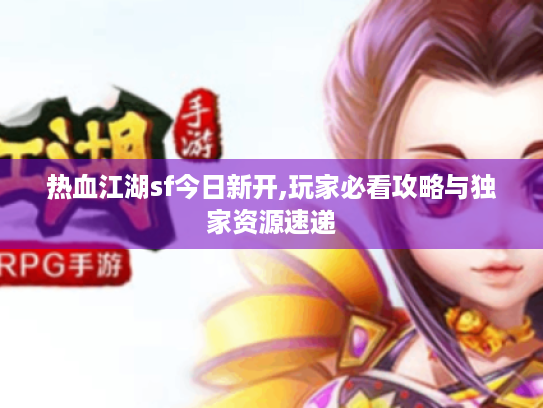热血江湖sf今日新开,玩家必看攻略与独家资源速递
