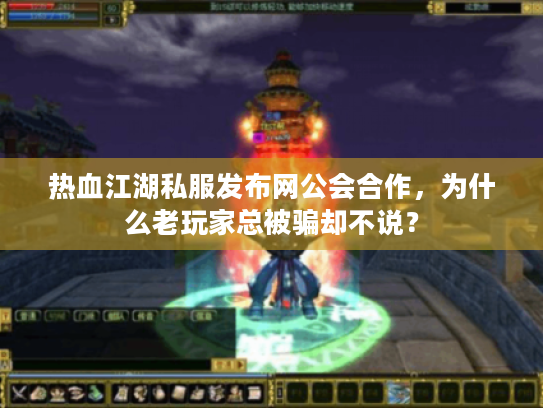 热血江湖私服发布网公会合作，为什么老玩家总被骗却不说？