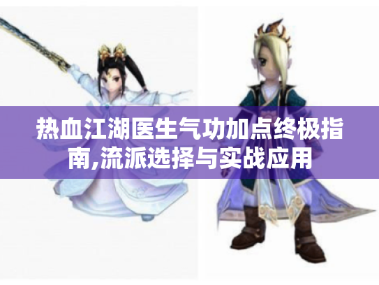 热血江湖医生气功加点终极指南,流派选择与实战应用
