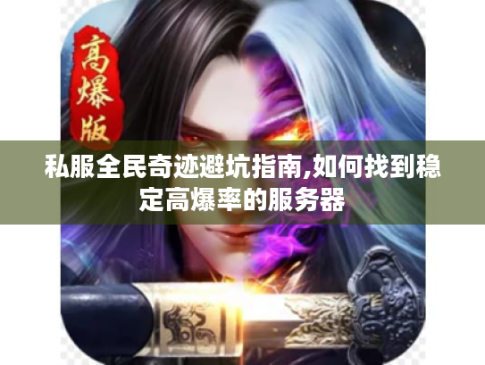 私服全民奇迹避坑指南,如何找到稳定高爆率的服务器 私服全民奇迹避坑指南,如何找到稳定高爆率的服务器