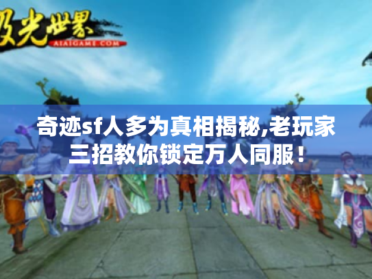 奇迹sf人多为真相揭秘,老玩家三招教你锁定万人同服！