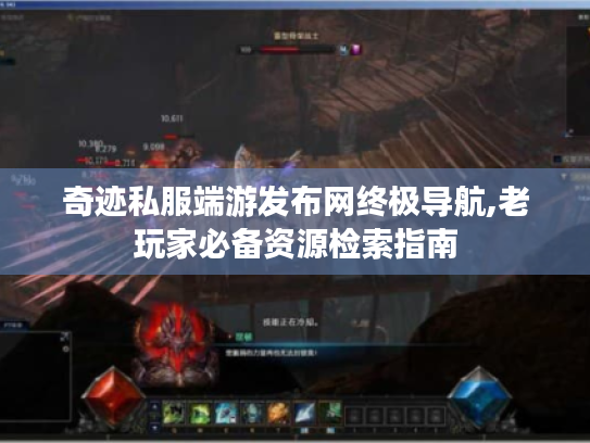 奇迹私服端游发布网终极导航,老玩家必备资源检索指南