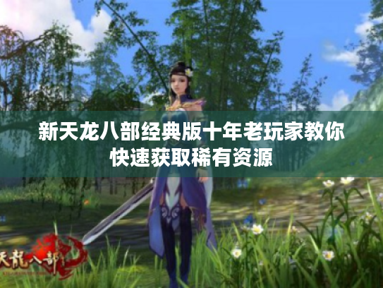 新天龙八部经典版十年老玩家教你快速获取稀有资源