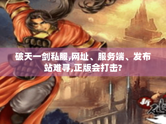 破天一剑私服,网址、服务端、发布站难寻,正版会打击?