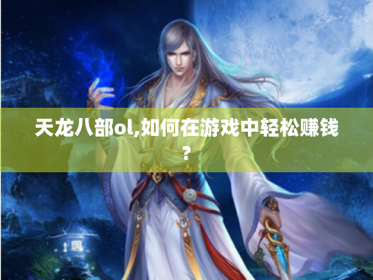 天龙八部ol,如何在游戏中轻松赚钱? 天龙八部ol,如何在游戏中轻松赚钱?