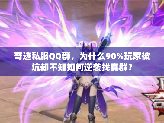 奇迹私服QQ群，为什么90%玩家被坑却不知如何逆袭找真群？