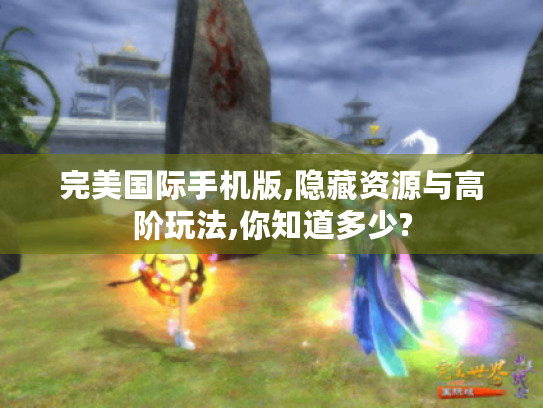 完美国际手机版,隐藏资源与高阶玩法,你知道多少?