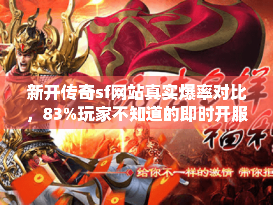 新开传奇sf网站真实爆率对比，83%玩家不知道的即时开服陷阱