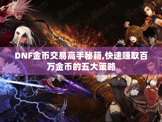 DNF金币交易高手秘籍,快速赚取百万金币的五大策略