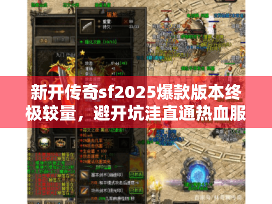 新开传奇sf2025爆款版本终极较量，避开坑洼直通热血服