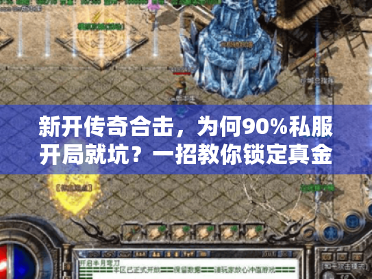 新开传奇合击，为何90%私服开局就坑？一招教你锁定真金体验！