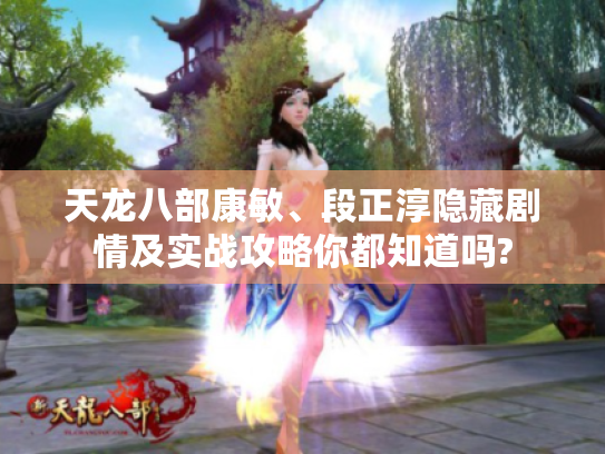 天龙八部康敏、段正淳隐藏剧情及实战攻略你都知道吗?