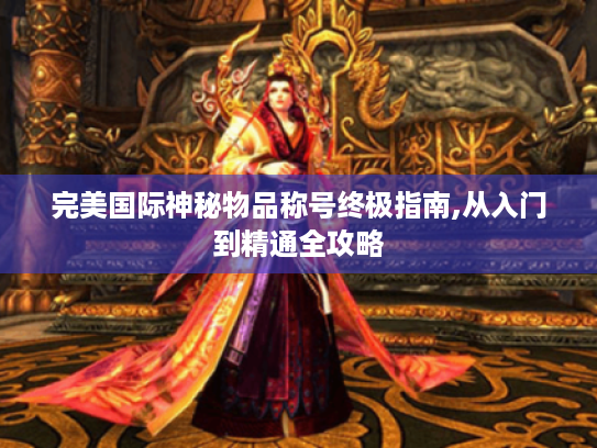 完美国际神秘物品称号终极指南,从入门到精通全攻略
