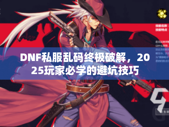 DNF私服乱码终极破解,2025玩家必学的避坑技巧 DNF私服乱码终极破解,2025玩家必学的避坑技巧